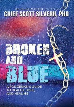 Broken And Blue: A Policeman's Guide To Health, Hope, and Healing by Scott Silverii 9781940499895
