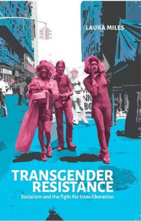 Transgender Resistance: Socialism and the Fight for Trans Liberation by Laura Miles