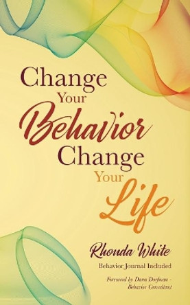 Change Your Behavior, Change Your Life by Rhonda White 9781733957182