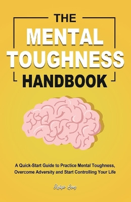 The Mental Toughness Handbook: A Quick-Start Guide to Practice Mental Toughness, Overcome Adversity and Start Controlling Your Life by Refugio Lopez 9781953732422