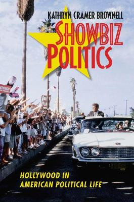 Showbiz Politics: Hollywood in American Political Life by Kathryn Cramer Brownell 9781469642246