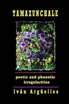 Tamazunchale: poetic and phonetic irregularities by Ivan Arguelles 9781938521737