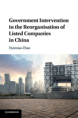 Government Intervention in the Reorganisation of Listed Companies in China by Huimiao Zhao 9781108721806
