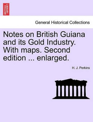Notes on British Guiana and Its Gold Industry. with Maps. Second Edition ... Enlarged. by H J Perkins 9781240908059