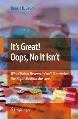It's Great! Oops, No It Isn't: Why Clinical Research Can't Guarantee The Right Medical Answers. by Ronald R. Gauch 9781402089060