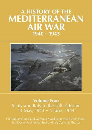 A History of the Mediterranean Air War, 1940-1945: Volume Four: Sicily and Italy to the fall of Rome 14 May, 1943 - 5 June, 1944 by Christopher Shores