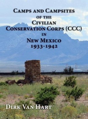 Camps and Campsites of the Civilian Conservation Corps (CCC) in New Mexico 1933-1942 by Dirk Van Hart 9781632933393