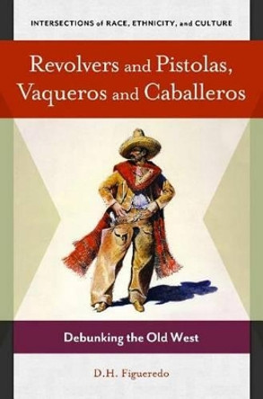 Revolvers and Pistolas, Vaqueros and Caballeros: Debunking the Old West by Danilo H. Figueredo 9781440829185