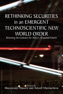 Rethinking Securities in an Emergent Technoscientific New World Order: Retracing the Contours for Africa's Hi-Jacked Futures by Munyaradzi Mawere 9789956764112