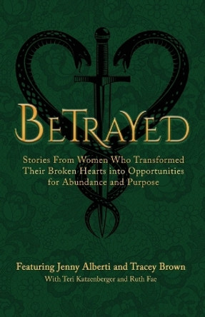Betrayed: Stories From Women Who Transformed Their Broken Hearts Into Opportunities For Abundance And Purpose by Jenny Alberti 9781959509035