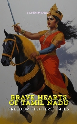Brave Hearts of Tamil Nadu Freedom Fighters Tales by J Chidambaram 9789355279446