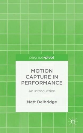 Motion Capture in Performance: An Introduction by Matt Delbridge 9781137505804