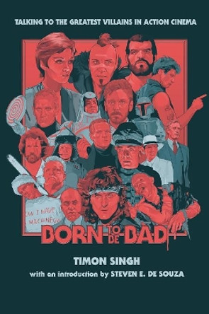 Born to Be Bad: Talking to the Greatest Villains in Action Cinema by Timon Singh 9781629333458