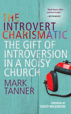 The Introvert Charismatic: The gift of introversion in a noisy church by Mark Tanner