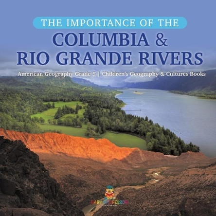 The Importance of the Columbia & Rio Grande Rivers - American Geography Grade 5 - Children's Geography & Cultures Books by Baby Professor 9781541960817