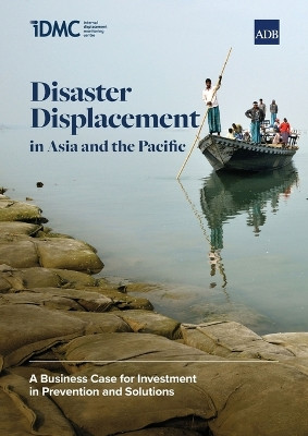 Disaster Displacement in Asia and the Pacific: A Business Case for Investment in Prevention and Solutions by Internal Displacement Monitoring Centre 9789292697280
