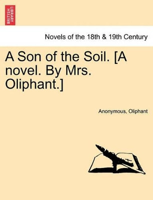 A Son of the Soil. [A Novel. by Mrs. Oliphant.] by Anonymous 9781241193690