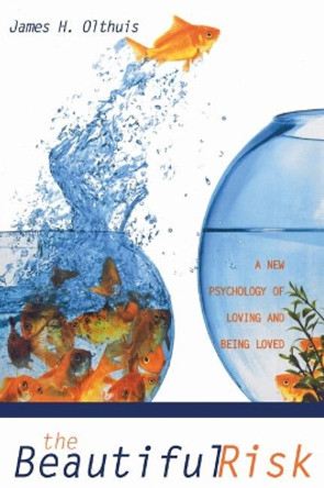 The Beautiful Risk: A New Psychology of Loving and Being Loved by James H Olthuis 9781597525862