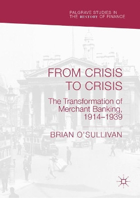 From Crisis to Crisis: The Transformation of Merchant Banking, 1914-1939 by Brian O'Sullivan 9783030405106