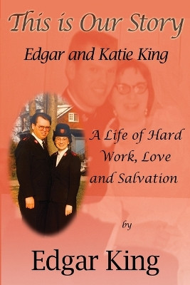This Is Our Story: Edgar and Katie King: A Life of Hard Work, Love and Salvation by Edgar King 9781999362034