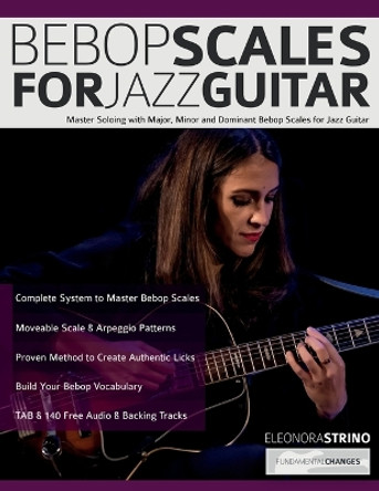 Bebop Scales for Jazz Guitar: Master Soloing with Major, Minor and Dominant Bebop Scales for Jazz Guitar by Eleonora Strino 9781789333886