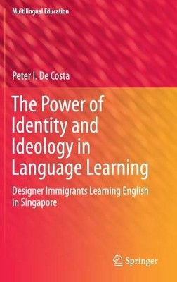 The Power of Identity and Ideology in Language Learning: Designer Immigrants Learning English in Singapore by Peter I. De Costa 9783319302096