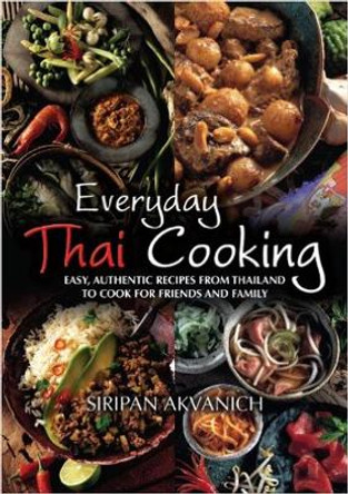 Everyday Thai Cooking: Easy, Authentic Recipes from Thailand to Cook at Home for Friends and Family by Siripan Akvanich