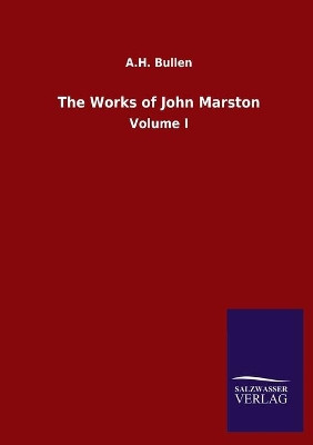 The Works of John Marston: Volume I by A H Bullen 9783846055205