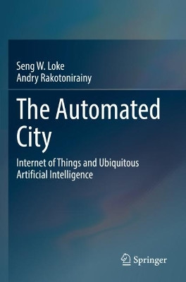 The Automated City: Internet of Things and Ubiquitous Artificial Intelligence by Seng W. Loke 9783030823207