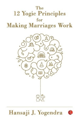 The 12 Yogic Principles for Making Marriages Work by Hansaji J. Yogendra 9789353335953