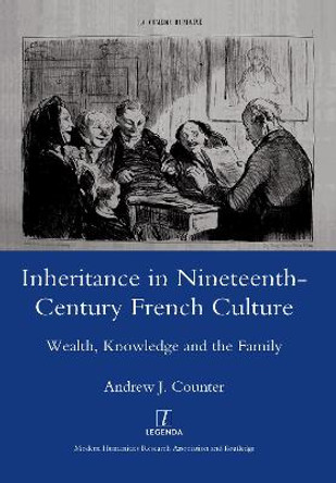 Inheritance in Nineteenth-century French Culture: Wealth, Knowledge and the Family by Andrew J. Counter