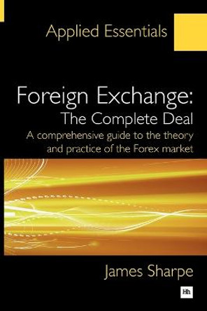 Foreign Exchange: The Complete Deal: A comprehensive guide to the theory and practice of the Forex market by James Sharpe