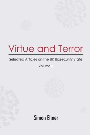 Virtue and Terror: Selected Articles on the UK Biosecurity State, Vol. 1 by Simon Elmer 9781470902032