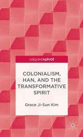 Colonialism, Han, and the Transformative Spirit by Grace Ji-Sun Kim 9781137346681