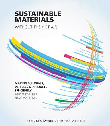 Sustainable Materials without the hot air: Making buildings, vehicles and products efficiently and with less new material by Julian Allwood