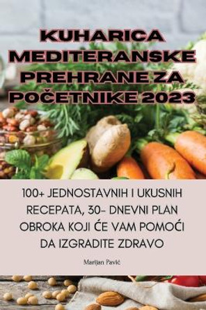 Kuharica Mediteranske Prehrane Za Po&#268;etnike 2023 by Marijan Pavic 9781835313602