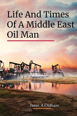 Life and Times of a Middle East Oil Man by Peter A Oldham 9781916617865