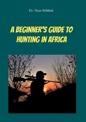 A Beginners Guide To Hunting in Africa by Dr Hans Röhlink 9783757828899