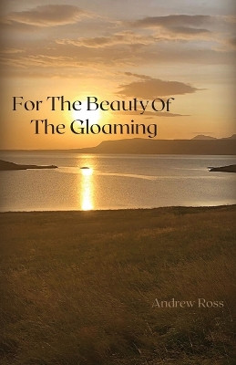 For The Beauty of the Gloaming by Andrew Ross 9798822909335