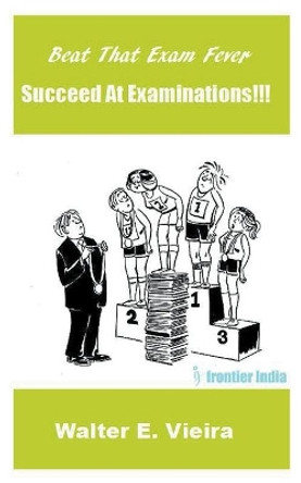 Beat The Exam Fever: Succeed at Examinations!!! by Walter E Vieira 9798201369866