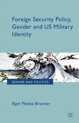 Foreign Security Policy, Gender, and US Military Identity by E. Brunner 9781137296832