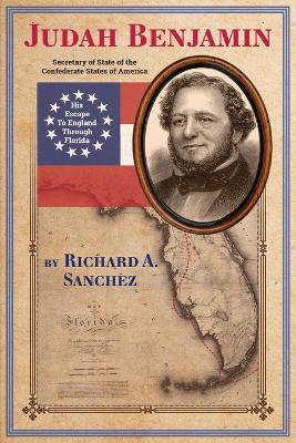 Judah Benjamin - His Escape to England Thorugh Florida by Richard Alan Sanchez 9798988558705