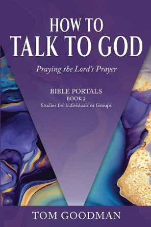 How to Talk to God: Praying the Lord's Prayer by Tom Goodman 9798987750858