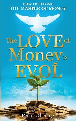 The LOVE of Money is EVOL: How to Become the Master of Money by Pao Chang 9798990419902