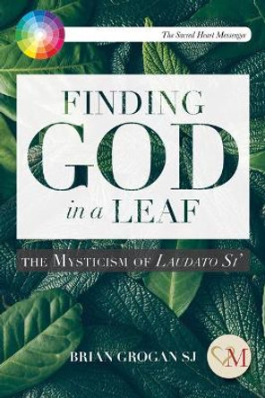Finding God in a Leaf: The Mysticism of Laudato Si' by Brian Grogan