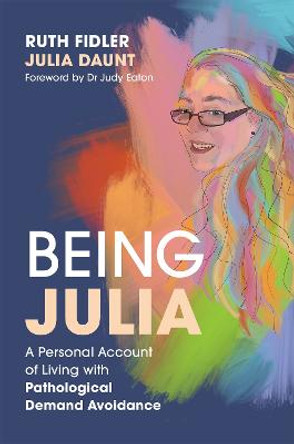 Being Julia - A Personal Account of Living with Pathological Demand Avoidance by Ruth Fidler