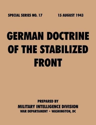 German Doctrine of the Stabilized Front (Special Series, No. 17) by Military Intelligence Division 9781780390772