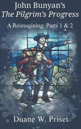 John Bunyan's The Pilgrim's Progress: A Reimagining: Parts 1 & 2 by Duane W Priset 9781609471620