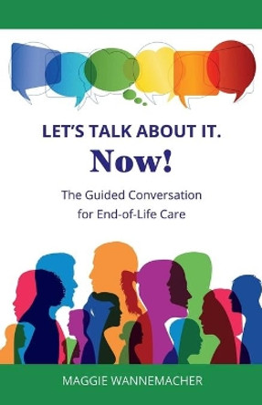 Let's Talk About It. Now!: The Guided Conversation for End-of-Life Care by Maggie Wannemacher 9781087911533
