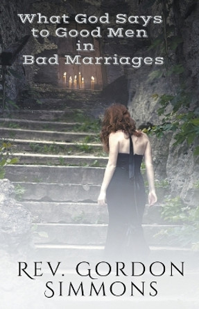 What God Says to Good Men in Bad Marriages by Gordon Simmons 9798224082384